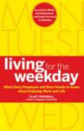 Living for the Weekday: What Every Employee and Boss Needs to Know About Enjoying Work and Life by Clint Swindall