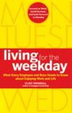 Living for the Weekday What Every Employee and Boss Needs to Know About Enjoying Work and Life