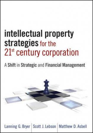 Intellectual Property Strategies in the 21st Century Corporation by Lanning Bryer & Scott Lebson & Matthew Asbell