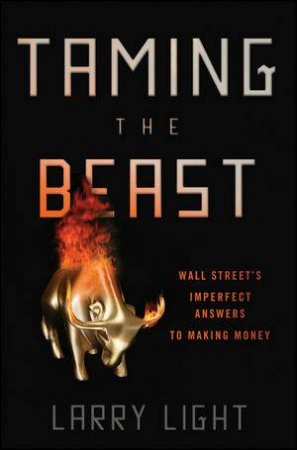 Taming the Beast: Wall Street's Imperfect Answersto Making Money by Larry Light