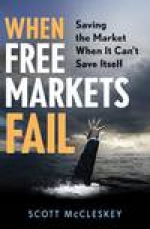 When Free Markets Fail: Saving The Market When It Can't Save Itself by Scott McCleskey