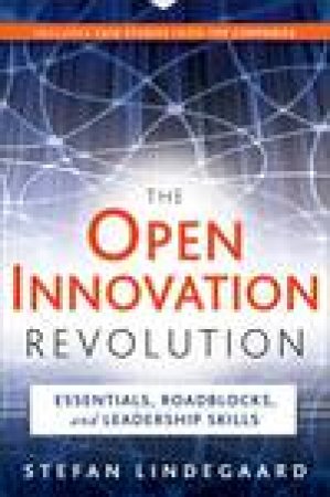 The Open Innovation Revolution: Essentials, Roadblocks, and Leadership Skills by Stefan Lindegaard