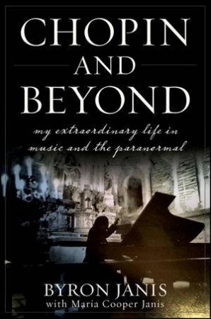 Chopin and Beyond: My Extraordinary Life in Music and the Paranormal by Byron Janis & Maria Cooper Janis