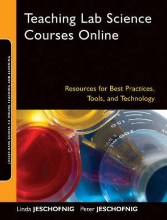 Teaching Lab Science Courses Online: Resources for Best Practices, Tools, and Technology by Linda Jeschofnig, Peter Jeschofnig 