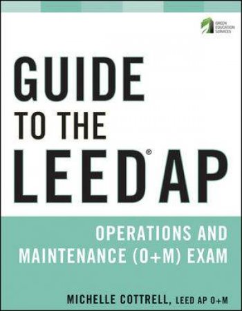 Guide to the Leed Ap Operations and Maintenance (O+m) Exam by Michelle Cottrell