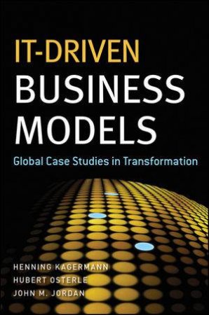 It-driven Business Models: Global Case Studies in Transformation by Henning Kagermann, Hubert Osterle & John M Jordan 