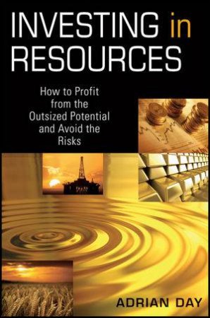 Investing in Resources: How to Profit From the Outsized Potential and Avoid the Risks by Adrian Day