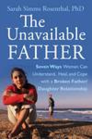 The Unavailable Father: How to Understand, Heal, and Cope with a  Broken Father/Daughter Relationship by Sarah S Rosenthal