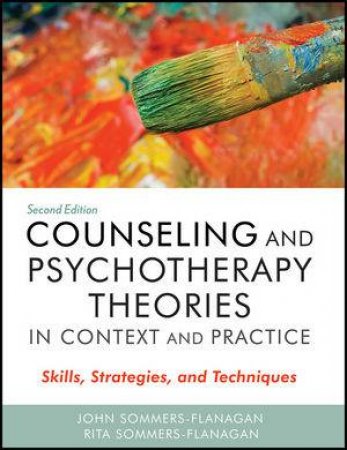 Counseling and Psychotherapy Theories in Context and Practice: Skills, Strategies, and Techniques, Second Edition by John Sommers-Flanagan & Rita Sommers-Flanagan 