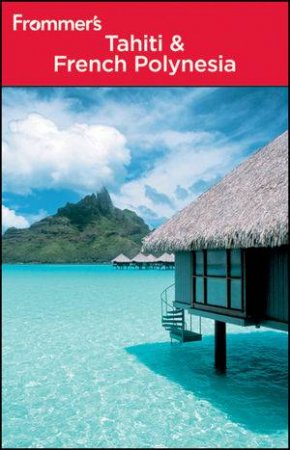 Frommer's Tahiti & French Polynesia, 3rd Edition by Bill Goodwin