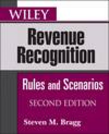 Wiley Revenue Recognition, 2nd Ed: Rules and Scenarios by Steven M Bragg