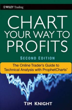 Chart Your Way To Profits: The Online Trader's Guide To Technical Analysis With ProphetCharts, 2nd Ed. by Timothy Knight