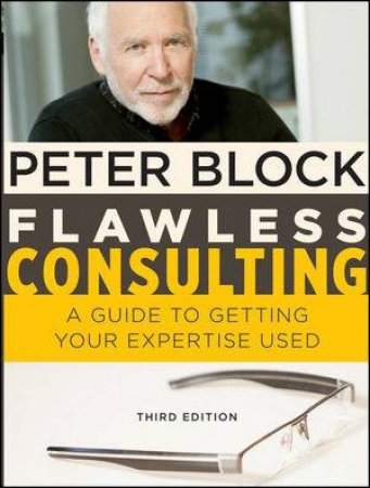 Flawless Consulting: A Guide to Getting Your Expertise Used, 3rd Edition by Peter Block