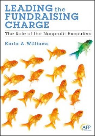 Leading the Fundraising Charge: The Role of the Nonprofit Executive by Karla Williams