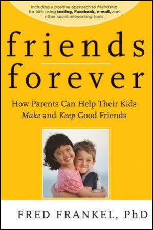 Friends Forever: How Parents Can Help Their Kids Make And Keep Good Friends by Fred Frankel