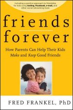 Friends Forever How Parents Can Help Their Kids Make And Keep Good Friends