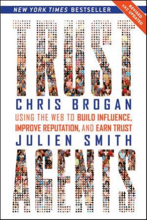 Trust Agents: Using The Web To Build Influence, Improve Reputation, And Earn Trust (Revised And Updated) by Chris Brogan & Julien Smith