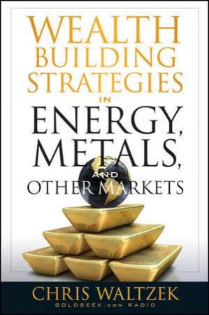 Wealth Building Strategies in Energy, Metals, and Other Markets by Chris Waltzek 