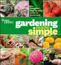 Better Homes  Gardens Gardening Made Simple The Complete StepByStep Guide to Gardening