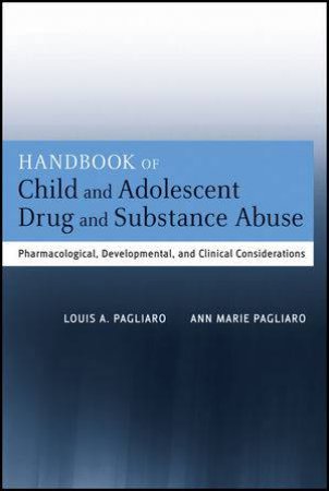 Handbook of Child and Adolescent Drug and Substance Abuse: Pharmacological, Developmental, and Clinical Considerations by Louis A. Pagliaro &  Ann Marie Pagliaro