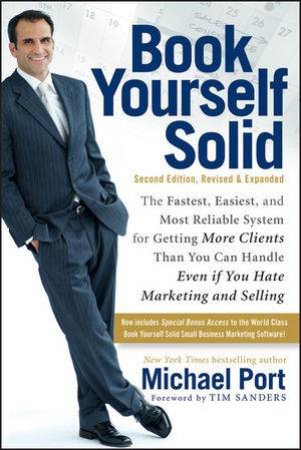 Book Yourself Solid:the Fastest, Easiest, and Most Reliable System for Getting More Clients Than You Can Handle Even If by Michael Port 