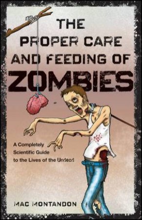 The Proper Care and Feeding of Zombies: A Completely Scientific Guide to the Lives of the Undead by Mac Montandon 