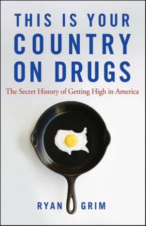 This Is Your Country on Drugs: The Secret History of Getting High in America by Ryam Grim