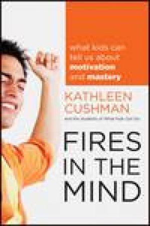 Fires in the Mind: What Kids Can Tell Us About Motivation and Mastery by Kathleen Cushman