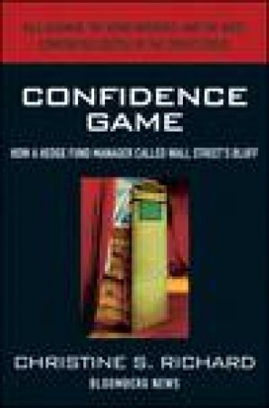 Confidence Game: How a Hedge Fund Manager Called Wall Streets Bluff by Christine s Richard