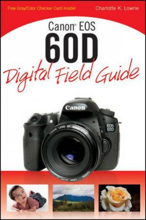 Canon Eos 60D Digital Field Guide by Charlotte K Lowrie