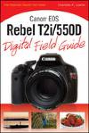 Canon EOS Rebel T2i/550D Digital Field Guide by Charlotte K Lowrie