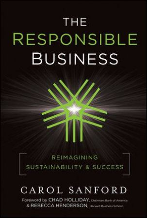 The Responsible Business: Reimagining Sustainability and Success by Carol Sanford, Rebecca Henderson, Chad Holliday