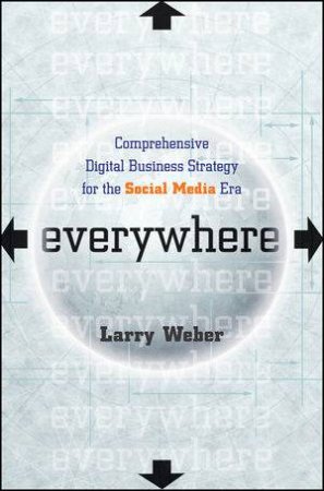 Everywhere: Comprehensive Digital Business Strategy for the Social Media Era by Larry Weber