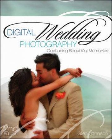 Digital Wedding Photography: Capturing Beautiful Memories, 2E by Glen Johnson 