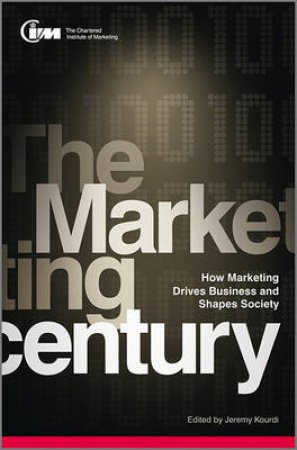 The Marketing Century - How Marketing Drives Business and Shapes Society by Jeremy J Kourdi