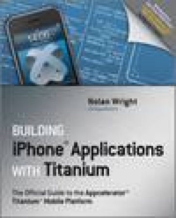 Building iPhone Applications with Titanium: The Official Guide to Appcelerator Titanium Mobile Platform by Nolan Wright