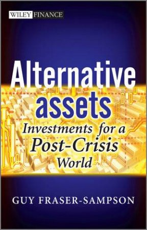 Alternative Assets - Investments for a Post-crisis World by Guy Fraser-Sampson 