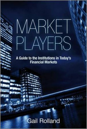 Market Players - A Guide To The Institutions In Today's Financial Markets. by Gail Roland 