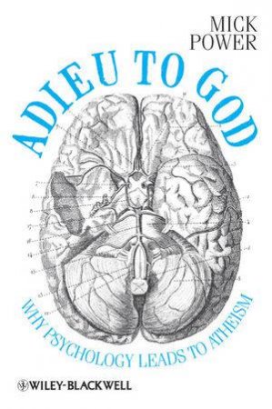 Adieu to God - Why Psychology Leads to Atheism by Mick Power