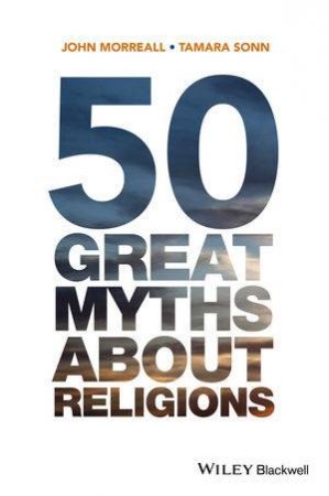 50 Great Myths About Religions by John Morreall & Tamara Sonn