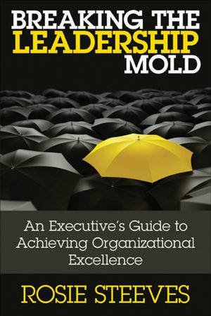 Breaking the Leadership Mold: Redefine Your Leadership Brand for Relevance, Growth and Success by Rosie Steeves