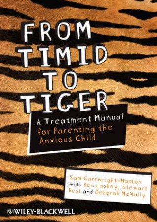 From Timid to Tiger - a Treatment Manual for Parenting the Anxious Child by Sam Cartwright-Hatton