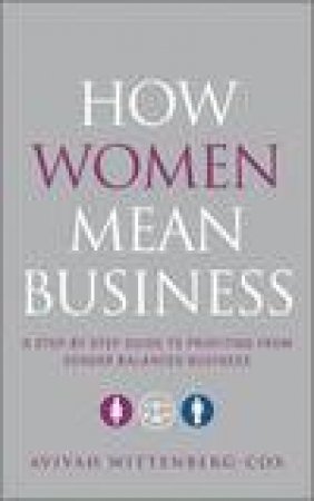 How Women Mean Business: A Step By Step Guide to Profiting From Gender Balanced Business by Avivah Wittenberg-Cox