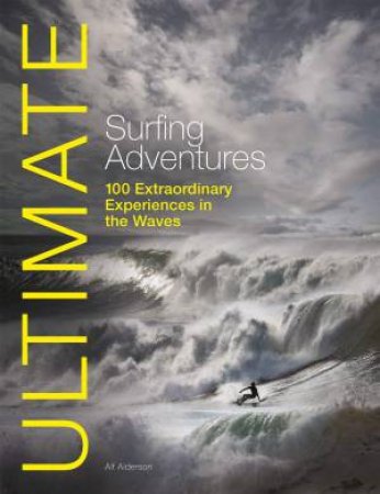 Ultimate Surfing Adventures - 100 Extraordinary Adventures in the Waves by Alf Anderson 