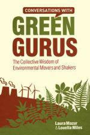 Conversations with Green Gurus: The Collective Wisdom of Enviromental Movers and Shakers by Laura Mazur & Louella Miles