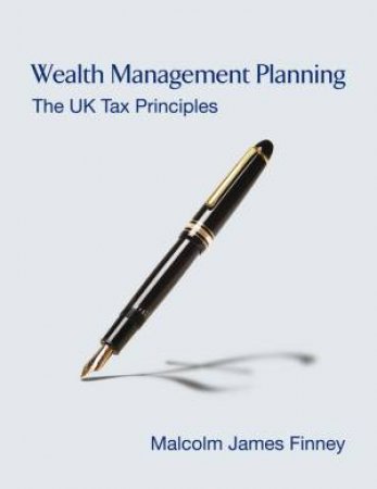 Wealth Management Planning - The UK Tax Principles by Malcom James Finney