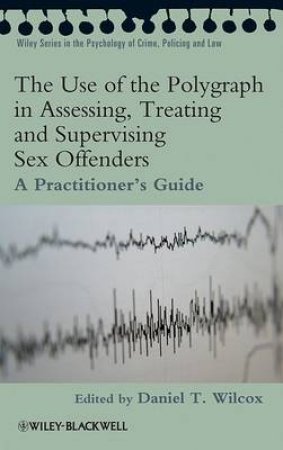 Use of the Polygraph in Assessing, Treating and Supervising Sex Offenders: A Practitioner's Guide by Daniel Wilcox