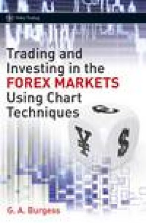 Trading and Investing in the Forex Markets Using Charts Techniques by Gareth Burgess