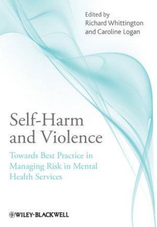 Self-harm and Violence - Towards Best Practice in Managing Risk in Mental Health Services by Richard Whittington & Caroline Logan 