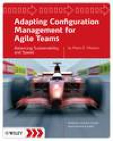 Adapting Configuration Management for Agile Teams: Balancing Sustainability and Speed by Mario E Moreira